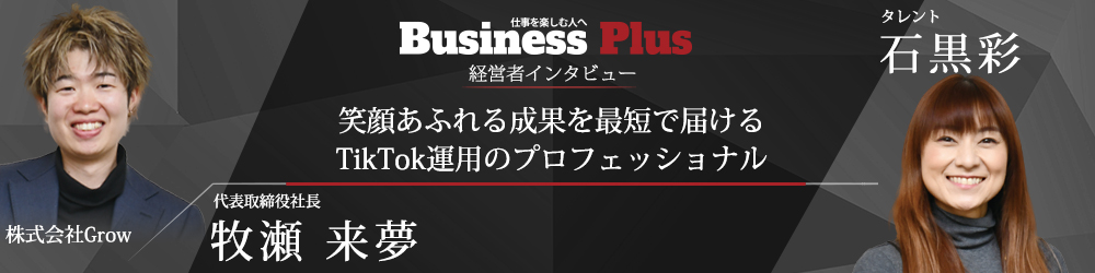 Business Plus 経営者インタビュー 株式会社Grow 牧瀬来夢